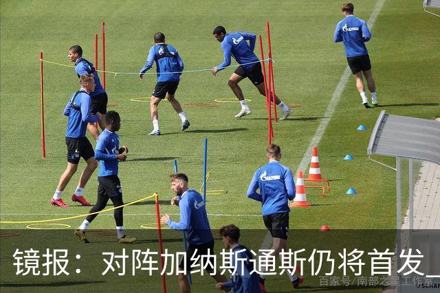 镜报：对阵加纳斯通斯仍将首发 图赫尔看重他的经验和组织能力